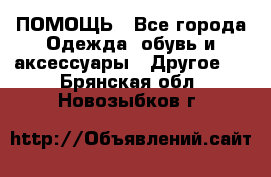 ПОМОЩЬ - Все города Одежда, обувь и аксессуары » Другое   . Брянская обл.,Новозыбков г.
